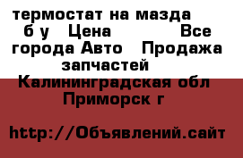 термостат на мазда rx-8 б/у › Цена ­ 2 000 - Все города Авто » Продажа запчастей   . Калининградская обл.,Приморск г.